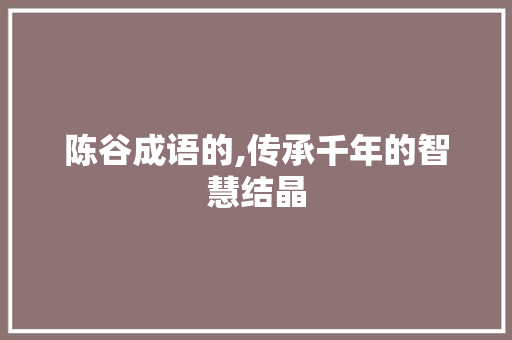 陈谷成语的,传承千年的智慧结晶