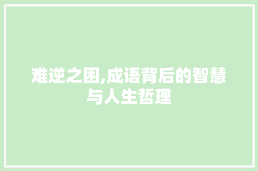难逆之困,成语背后的智慧与人生哲理