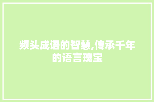 频头成语的智慧,传承千年的语言瑰宝 成语大全