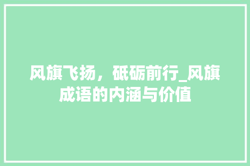风旗飞扬，砥砺前行_风旗成语的内涵与价值