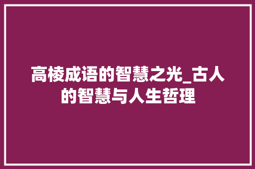 高棱成语的智慧之光_古人的智慧与人生哲理