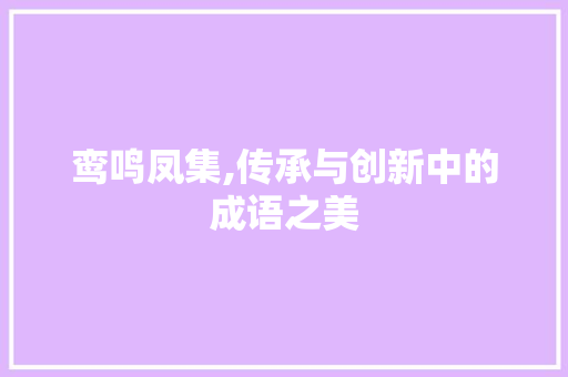 鸾鸣凤集,传承与创新中的成语之美