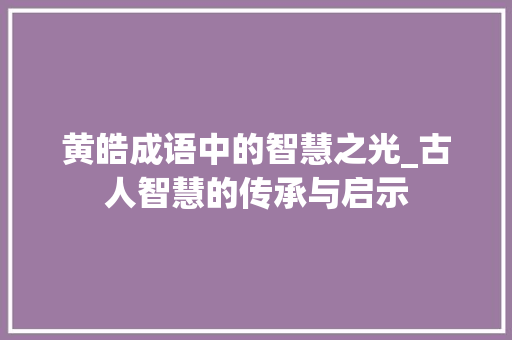 黄皓成语中的智慧之光_古人智慧的传承与启示