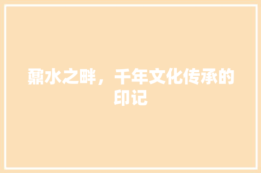 鼐水之畔，千年文化传承的印记