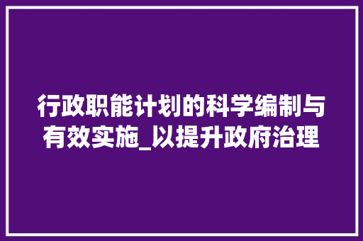 行政职能计划的科学编制与有效实施_以提升政府治理能力为目标