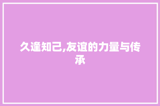 久逢知己,友谊的力量与传承