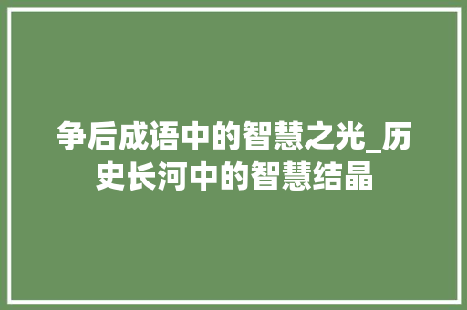 争后成语中的智慧之光_历史长河中的智慧结晶