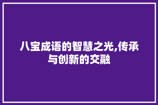 八宝成语的智慧之光,传承与创新的交融