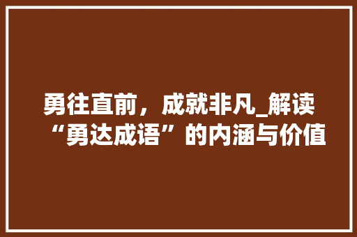 勇往直前，成就非凡_解读“勇达成语”的内涵与价值