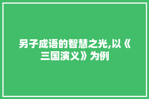 另子成语的智慧之光,以《三国演义》为例
