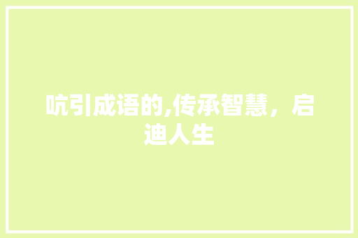 吭引成语的,传承智慧，启迪人生