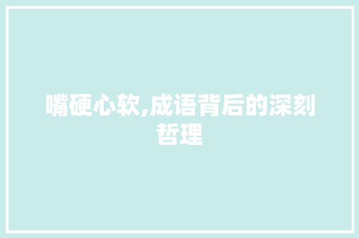 嘴硬心软,成语背后的深刻哲理