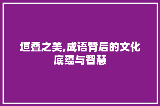 垣叠之美,成语背后的文化底蕴与智慧