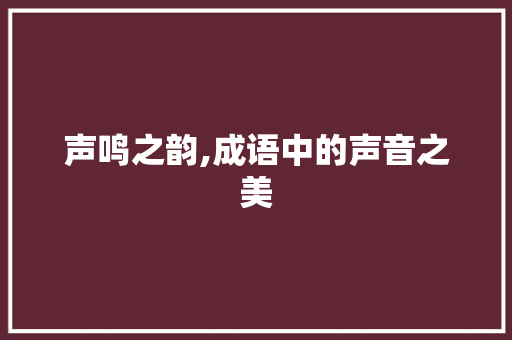声鸣之韵,成语中的声音之美