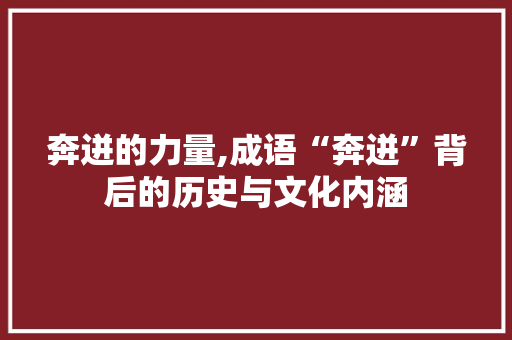 奔迸的力量,成语“奔迸”背后的历史与文化内涵