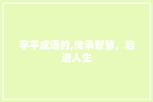 宇平成语的,传承智慧，启迪人生