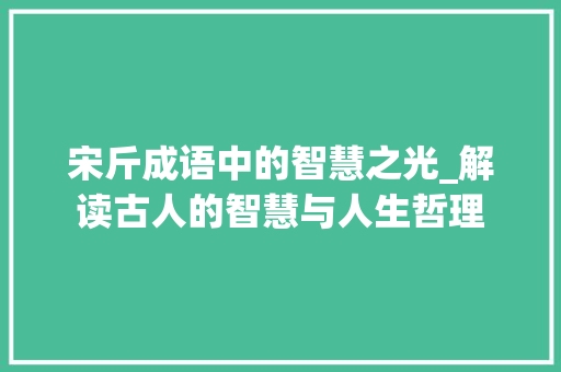 宋斤成语中的智慧之光_解读古人的智慧与人生哲理