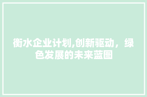 衡水企业计划,创新驱动，绿色发展的未来蓝图