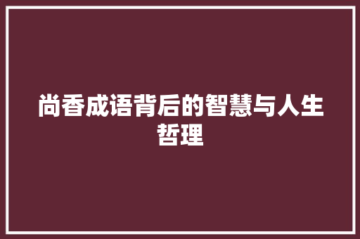 尚香成语背后的智慧与人生哲理