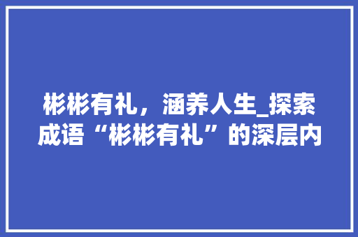 彬彬有礼，涵养人生_探索成语“彬彬有礼”的深层内涵