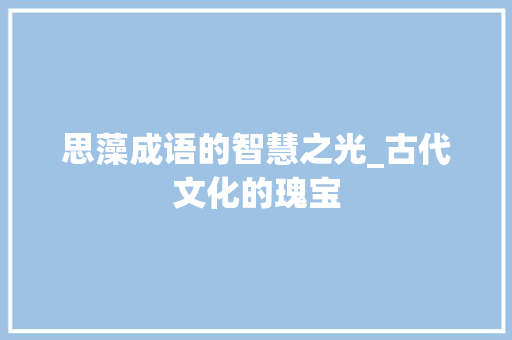 思藻成语的智慧之光_古代文化的瑰宝