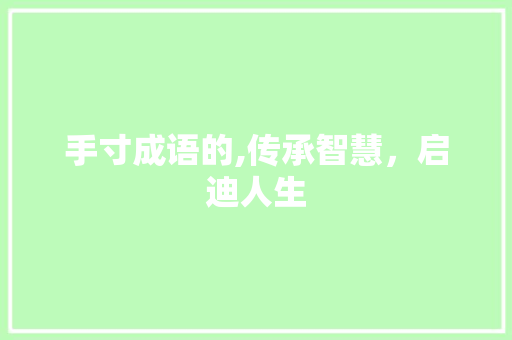 手寸成语的,传承智慧，启迪人生 演讲稿