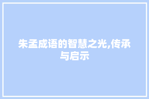 朱孟成语的智慧之光,传承与启示