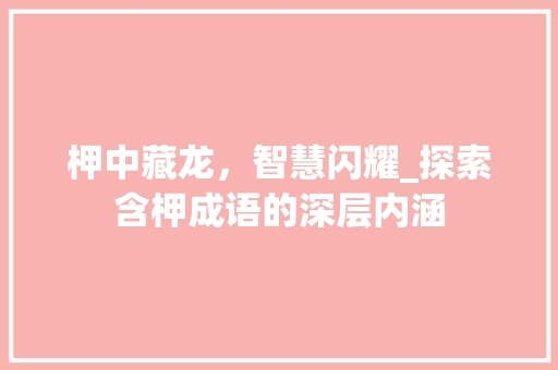 柙中藏龙，智慧闪耀_探索含柙成语的深层内涵