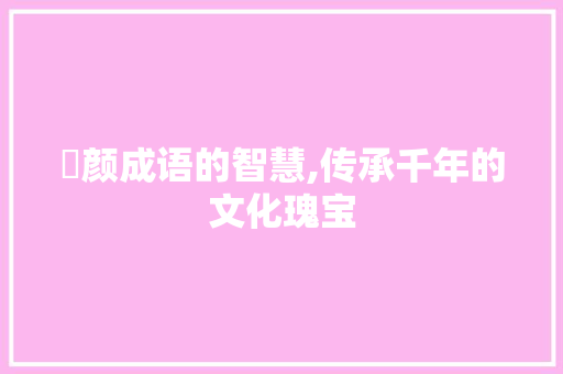 沬颜成语的智慧,传承千年的文化瑰宝