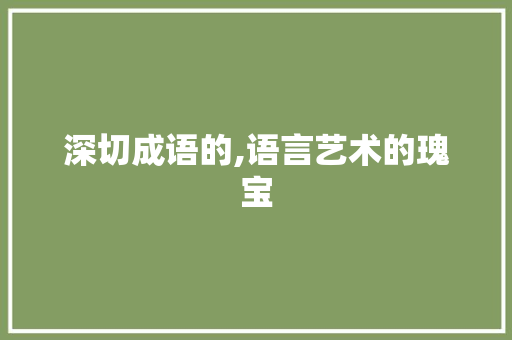 深切成语的,语言艺术的瑰宝