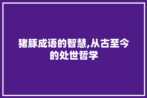 猪豚成语的智慧,从古至今的处世哲学 国学经典