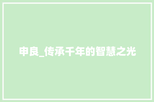 申良_传承千年的智慧之光