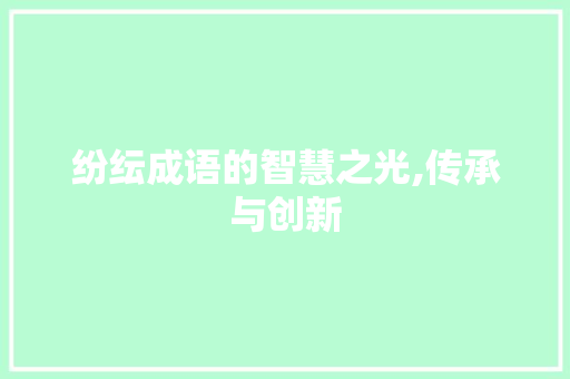 纷纭成语的智慧之光,传承与创新