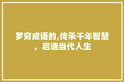 罗穷成语的,传承千年智慧，启迪当代人生