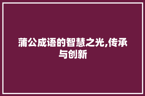 蒲公成语的智慧之光,传承与创新
