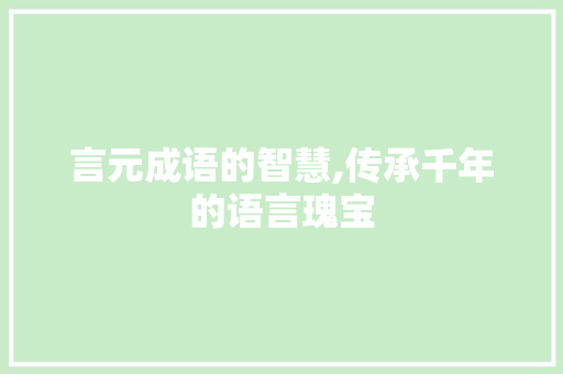 言元成语的智慧,传承千年的语言瑰宝