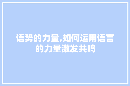 语势的力量,如何运用语言的力量激发共鸣