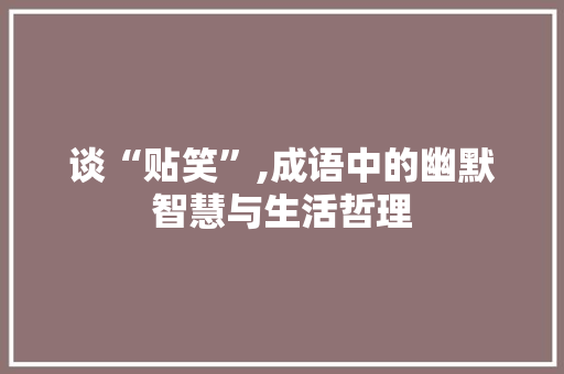 谈“贴笑”,成语中的幽默智慧与生活哲理