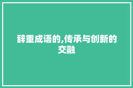 辞重成语的,传承与创新的交融