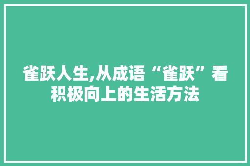 雀跃人生,从成语“雀跃”看积极向上的生活方法