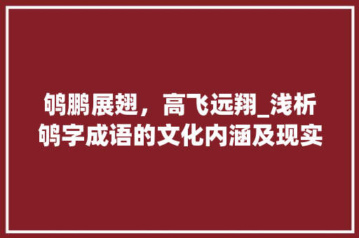鸲鹏展翅，高飞远翔_浅析鸲字成语的文化内涵及现实意义