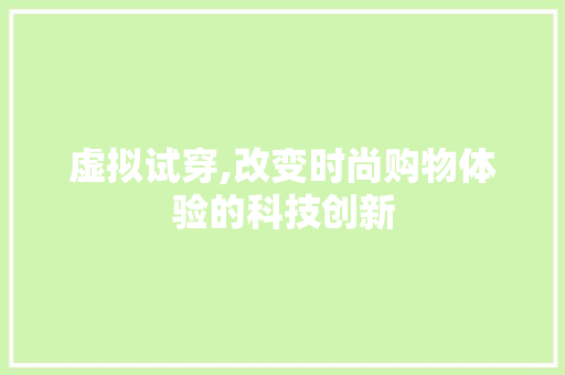 虚拟试穿,改变时尚购物体验的科技创新