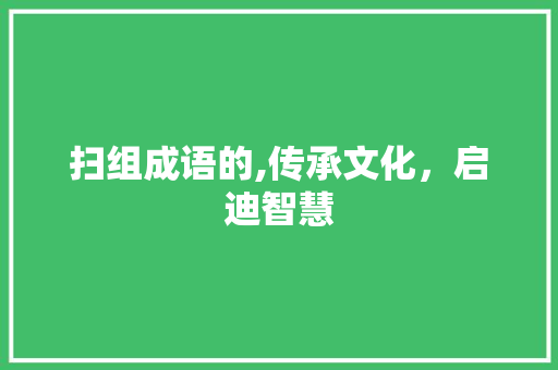 扫组成语的,传承文化，启迪智慧