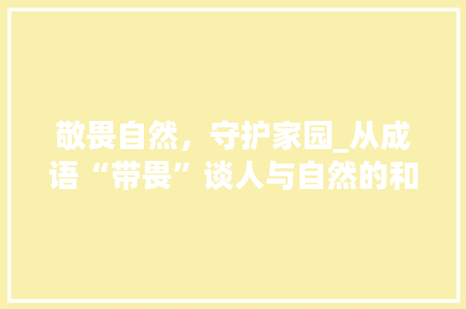 敬畏自然，守护家园_从成语“带畏”谈人与自然的和谐共生
