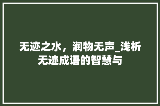 无迹之水，润物无声_浅析无迹成语的智慧与