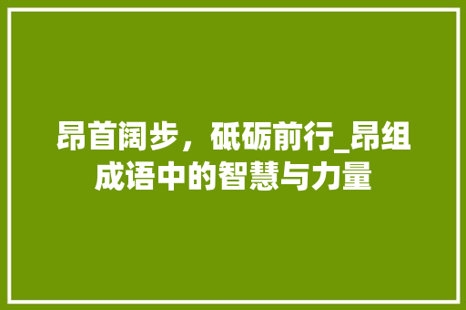 昂首阔步，砥砺前行_昂组成语中的智慧与力量