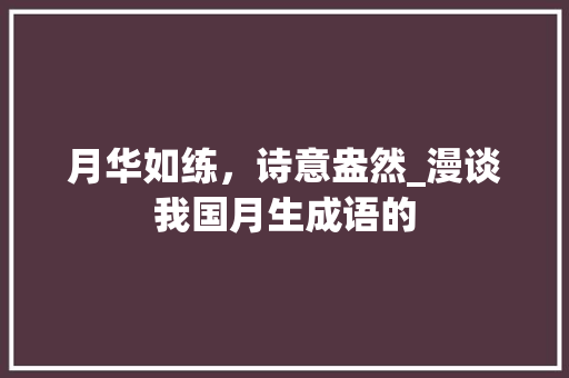 月华如练，诗意盎然_漫谈我国月生成语的