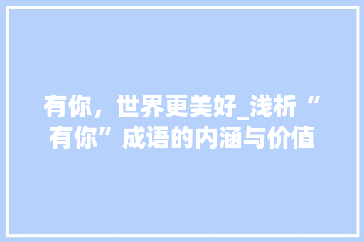 有你，世界更美好_浅析“有你”成语的内涵与价值