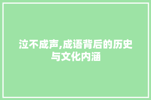 泣不成声,成语背后的历史与文化内涵