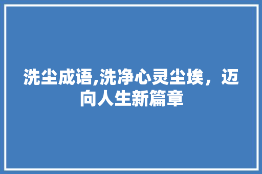 洗尘成语,洗净心灵尘埃，迈向人生新篇章